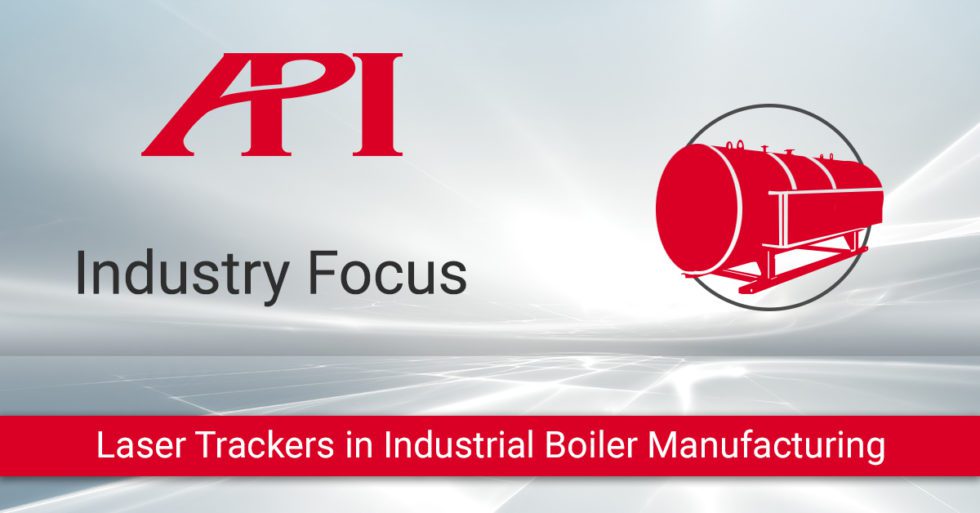 Industry Focus – Large Boiler Manufacturing - API Metrology