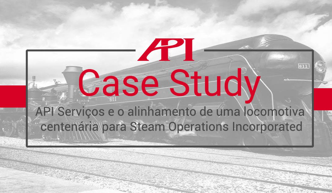 API Serviços e o alinhamento de uma locomotiva centenária para a Steam Operation Corp.