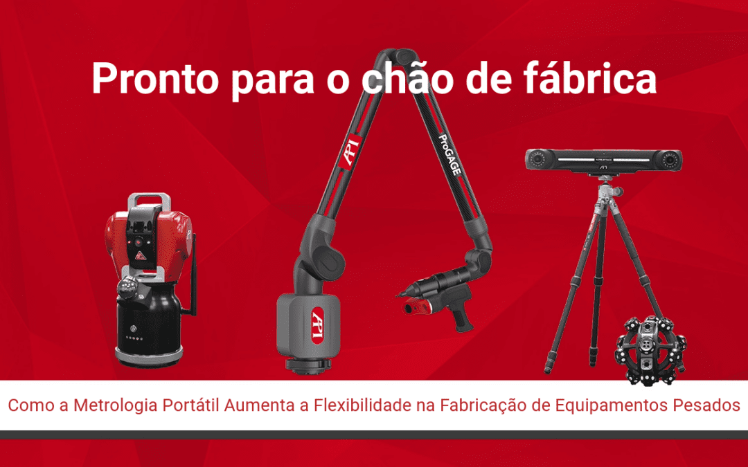 Pronto para o Chão de Fábrica: Como a Metrologia Portátil Aumenta a Flexibilidade na Fabricação de Equipamentos Pesados